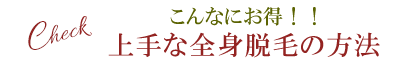 上手な全身脱毛の方法★こんなにお得！！