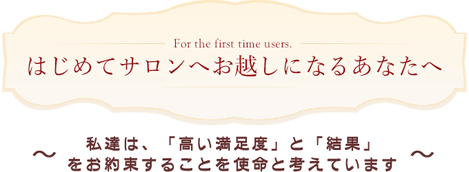 下松市の美肌専門エステサロンドカイからのメッセージ①はじめてサロンへお越しになるあなたへ。私達は「高い満足度」と「結果」をお約束することを使命と考えています。