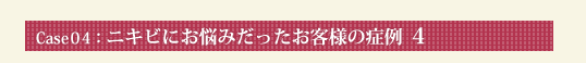 Case04：ニキビにお悩みだったお客様の症例 4