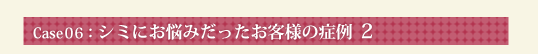 Case06：シミにお悩みだったお客様の症例 2