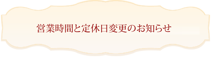 営業時間と定休日変更のお知らせ